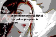 prominencepoker最新网址（top poker program is now）