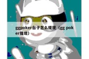 ggpoker台子怎么提现（gg poker提现）