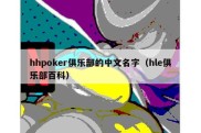 hhpoker俱乐部的中文名字（hle俱乐部百科）