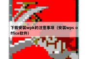 下载安装wpk的注意事项（安装wps office软件）