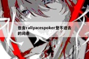 包含rallyacespoker登不进去的词条