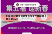 hhpoker德扑官网要花多少才能取款（德扑的app）