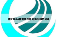 包含2024甘肃德州扑克俱乐部的词条