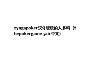 zyngapoker汉化版玩的人多吗（thepokergame yair中文）