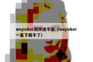 wepoker软件进不去（wepoker一直下载不了）