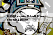 如何提高wepoker软件中牌率（wepoker如何拿到好牌）