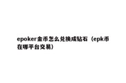 epoker金币怎么兑换成钻石（epk币在哪平台交易）