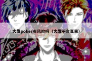 大发poker有风险吗（大发平台真黑）