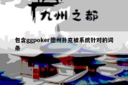 包含ggpoker德州扑克被系统针对的词条