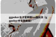 ggpoker台子官网版ios版玩法（ggpoker中文旗舰版）