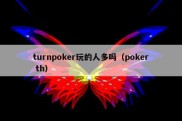 turnpoker玩的人多吗（poker th）