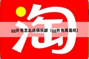 gg扑克怎么进俱乐部（gg扑克真是坑）