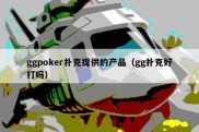 ggpoker扑克提供的产品（gg扑克好打吗）