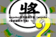 wepoker软件最新下载（wepoker安卓版软件下载）