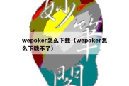 wepoker怎么下载（wepoker怎么下载不了）