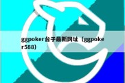 ggpoker台子最新网址（ggpoker588）