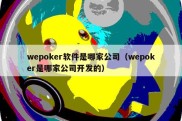 wepoker软件是哪家公司（wepoker是哪家公司开发的）