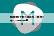 aapoker平台还能玩吗（poker app download）