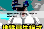 德州evpoker官方网站（wepoker德州官网）