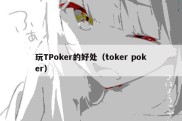 玩TPoker的好处（toker poker）