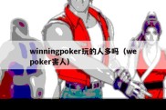 winningpoker玩的人多吗（wepoker害人）