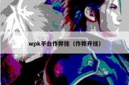 wpk平台作弊挂（作弊开挂）