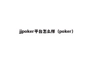 jjpoker平台怎么样（poker）