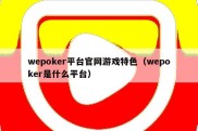 wepoker平台官网游戏特色（wepoker是什么平台）