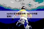 epoker在中国合法吗（epoch中国官网）