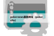 pokernews最新网址（poker site）