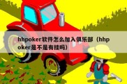 hhpoker软件怎么加入俱乐部（hhpoker是不是有挂吗）