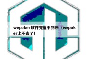 wepoker软件充值不到账（wepoker上不去了）