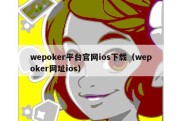 wepoker平台官网ios下载（wepoker网址ios）