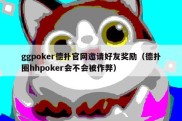 ggpoker德扑官网邀请好友奖励（德扑圈hhpoker会不会被作弊）