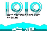 ggpoker台子真能买到挂吗（ggpoker怎么样）