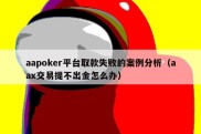 aapoker平台取款失败的案例分析（aax交易提不出金怎么办）