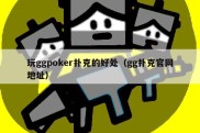 玩ggpoker扑克的好处（gg扑克官网地址）