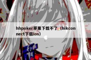 hhpoker苹果下载不了（hikconnect下载ios）