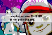 prominencepoker怎么进俱乐部（hh poker俱乐部号）