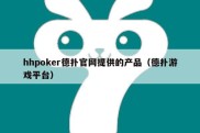 hhpoker德扑官网提供的产品（德扑游戏平台）