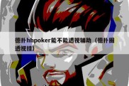 德扑hhpoker能不能透视辅助（德扑圈透视挂）