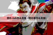 德扑club怎么充值（德扑圈怎么充值）