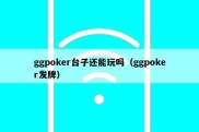 ggpoker台子还能玩吗（ggpoker发牌）