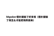 hhpoker德扑圈输了好多钱（德扑圈输了钱怎么才能把钱弄回来）