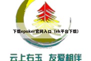 下载epoker官网入口（ek平台下载）