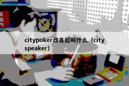 citypoker改名后叫什么（cityspeaker）