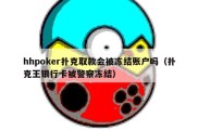 hhpoker扑克取款会被冻结账户吗（扑克王银行卡被警察冻结）