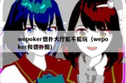 wepoker德扑大厅能不能玩（wepoker和德扑圈）