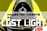 clubgg最新下载站（club官网下载不了）