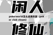 pokerworld怎么进俱乐部（poker club steam）